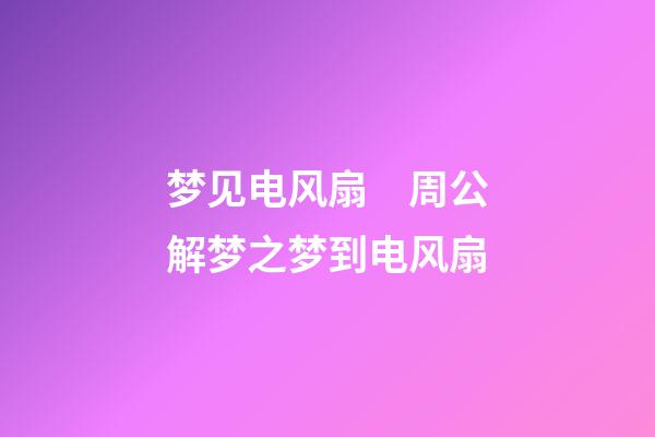 梦见电风扇　周公解梦之梦到电风扇